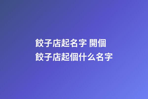 餃子店起名字 開個餃子店起個什么名字-第1張-店鋪起名-玄機派